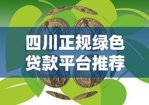 四川正规绿色贷款平台推荐：如何选择靠谱环保金融产品