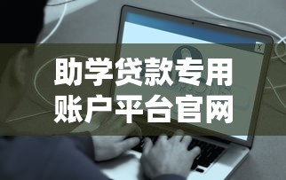 助学贷款专用账户平台官网申请指南与常见问题解析
