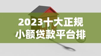2023十大正规小额贷款平台排名：快速下款、低息安全推荐