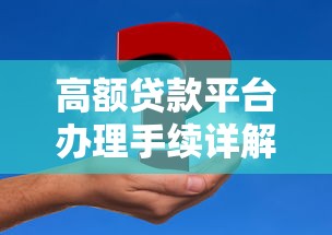 高额贷款平台办理手续详解：轻松申请大额资金