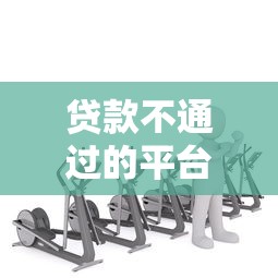 贷款不通过的平台有哪些？这6类机构要避开，小心踩坑！