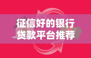 征信好的银行贷款平台推荐：正规低息、审批快、靠谱选择