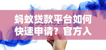 蚂蚁贷款平台如何快速申请？官方入口与使用攻略