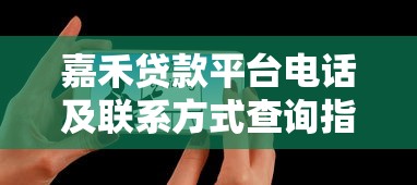嘉禾贷款平台电话及联系方式查询指南