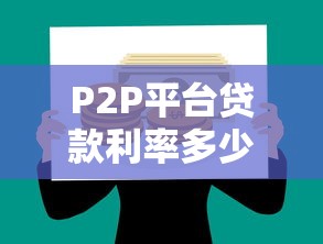 P2P平台贷款利率多少？2023年最新数据及选择策略分析