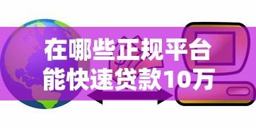 在哪些正规平台能快速贷款10万元？