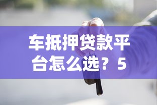 车抵押贷款平台怎么选？5个技巧教你找到靠谱渠道