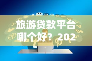 旅游贷款平台哪个好？2023年优质平台选择指南