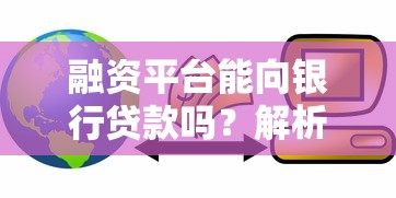 融资平台能向银行贷款吗？解析平台融资渠道与银行贷款条件