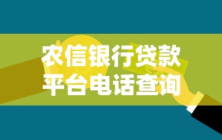 农信银行贷款平台电话查询及快速办理指南 农信银行贷款平台电话查询及快速办理指南