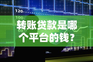 转账贷款是哪个平台的钱？解析资金来源与平台选择