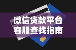 微信贷款平台客服查找指南与问题解决技巧