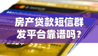 房产贷款短信群发平台靠谱吗？揭秘真相与防骗技巧