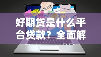 好期贷是什么平台贷款？全面解析申请流程与使用技巧