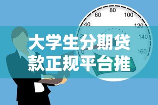 大学生分期贷款正规平台推荐：安全靠谱的借款渠道解析