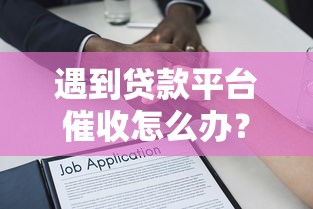遇到贷款平台催收怎么办？应对策略与法律保护指南