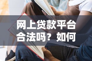 网上贷款平台合法吗？如何辨别正规平台与风险陷阱