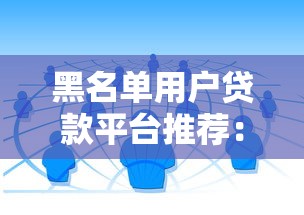 黑名单用户贷款平台推荐：10个无视征信的贷款渠道