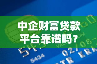 中企财富贷款平台靠谱吗？真实用户评价与平台优势解析
