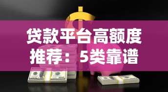 贷款平台高额度推荐：5类靠谱渠道轻松拿大额