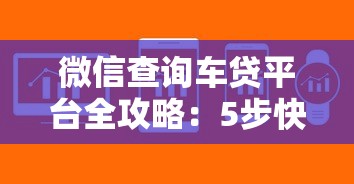 微信查询车贷平台全攻略：5步快速找到你的贷款信息