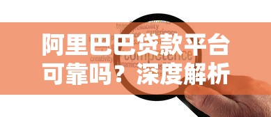 阿里巴巴贷款平台可靠吗？深度解析其优势与注意事项