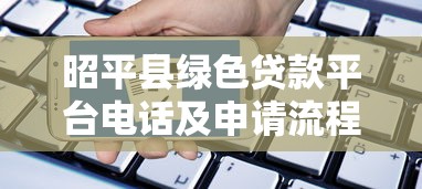 昭平县绿色贷款平台电话及申请流程全解析