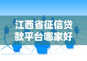 江西省征信贷款平台哪家好？5大维度教你选靠谱渠道