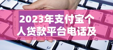2023年支付宝个人贷款平台电话及申请指南：快速了解贷款流程