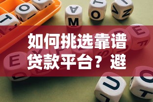 如何挑选靠谱贷款平台？避坑指南及平台推荐