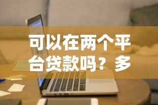 可以在两个平台贷款吗？多平台申贷影响及注意事项