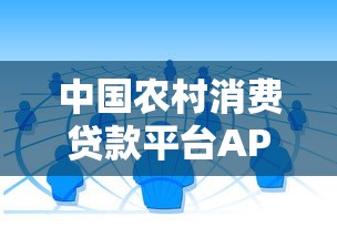 中国农村消费贷款平台APP推荐：10大靠谱渠道及申请攻略