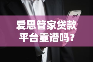 爱思管家贷款平台靠谱吗？真实用户评价与风险解析