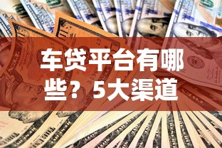 车贷平台有哪些？5大渠道解析及选贷技巧