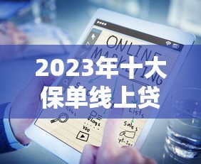 2023年十大保单线上贷款平台推荐：快速到账、低息安全