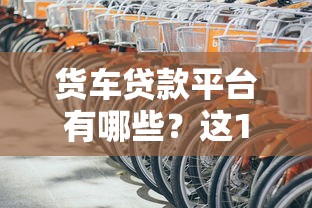 货车贷款平台有哪些？这10个渠道最靠谱！