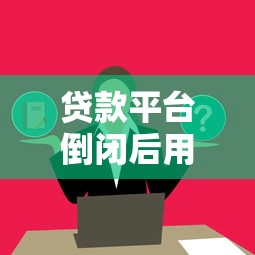 贷款平台倒闭后用户该如何应对？这5大影响必须了解