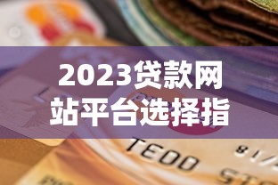 2023贷款网站平台选择指南：安全可靠与快速审批全解析
