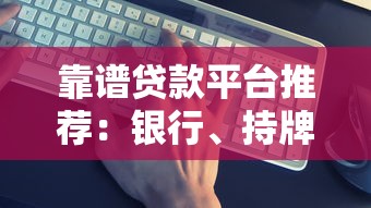 靠谱贷款平台推荐：银行、持牌机构与头部互联网平台对比