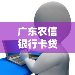 广东农信银行卡贷款平台：申请条件、利率及全流程解析