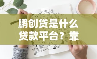 鹏创贷是什么贷款平台？靠谱吗？全面解析它的优势和风险