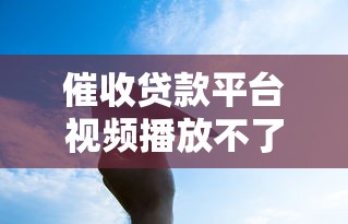 催收贷款平台视频播放不了？贷款用户必看解决方法