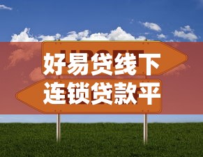 好易贷线下连锁贷款平台：快速解决资金需求的靠谱选择