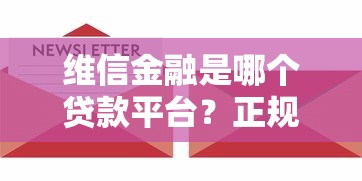 维信金融是哪个贷款平台？正规性、产品详情及申请流程解析