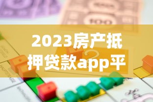 2023房产抵押贷款app平台推荐：5大靠谱渠道解析