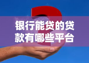 银行能贷的贷款有哪些平台？这10个渠道助你快速解决资金需求