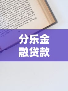 分乐金融贷款是哪个平台？全面解析其资质与申请流程