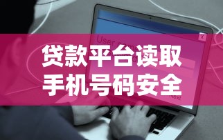 贷款平台读取手机号码安全吗?这些隐患必须知道 贷款平台读取手机号码安全吗?这些隐患必须知道