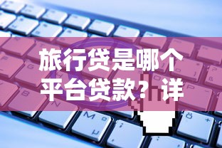 旅行贷是哪个平台贷款？详解热门平台及申请攻略