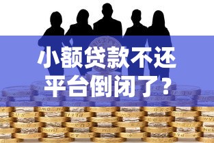 小额贷款不还平台倒闭了？后果、应对及合法借贷指南